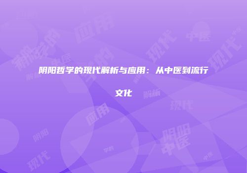 阴阳哲学的现代解析与应用：从中医到流行文化