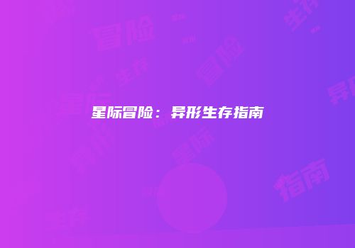星际冒险：异形生存指南