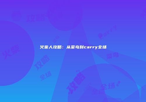 火柴人攻略：从菜鸟到carry全场
