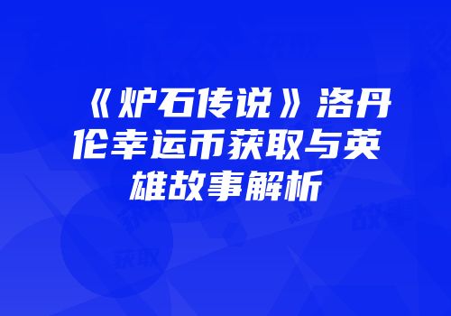 《炉石传说》洛丹伦幸运币获取与英雄故事解析