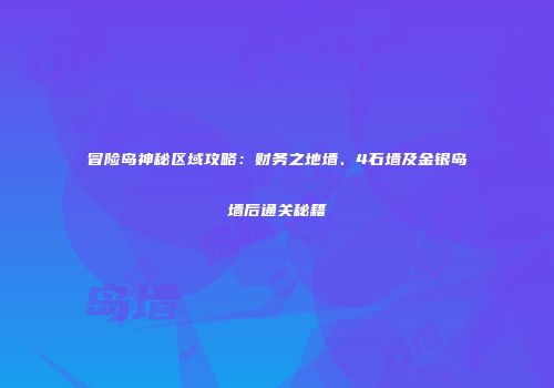 冒险岛神秘区域攻略：财务之地墙、4石墙及金银岛墙后通关秘籍