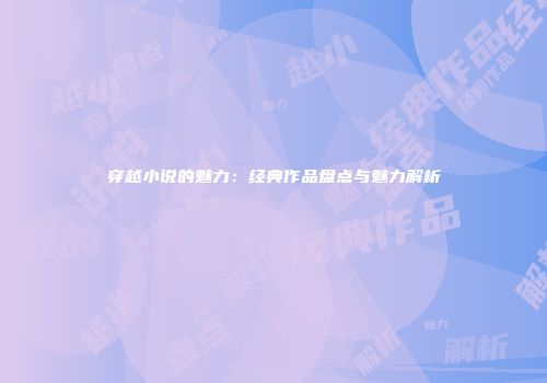 穿越小说的魅力：经典作品盘点与魅力解析
