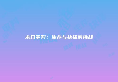 末日审判：生存与抉择的挑战