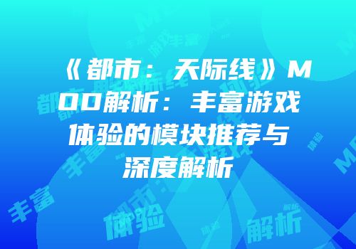 《都市：天际线》MOD解析：丰富游戏体验的模块推荐与深度解析