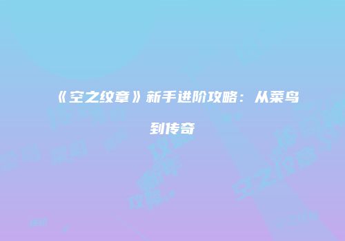 《空之纹章》新手进阶攻略：从菜鸟到传奇
