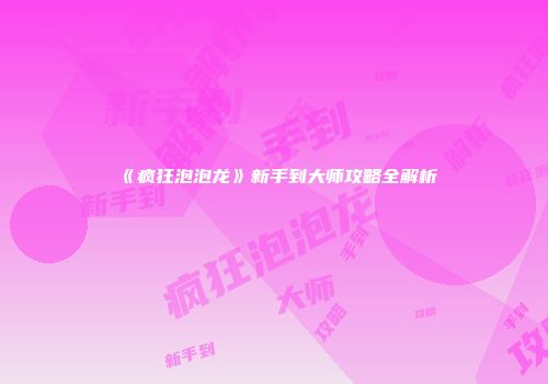 《疯狂泡泡龙》新手到大师攻略全解析