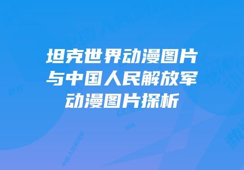 坦克世界动漫图片与中国人民解放军动漫图片探析