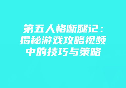 第五人格断腿记：揭秘游戏攻略视频中的技巧与策略