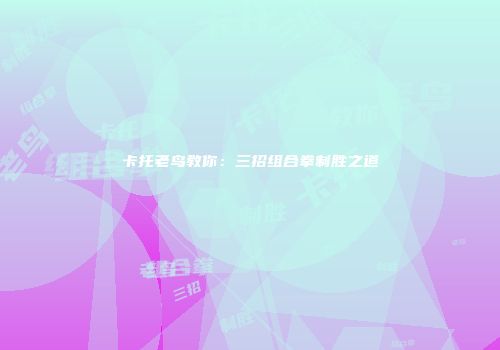 卡托老鸟教你：三招组合拳制胜之道