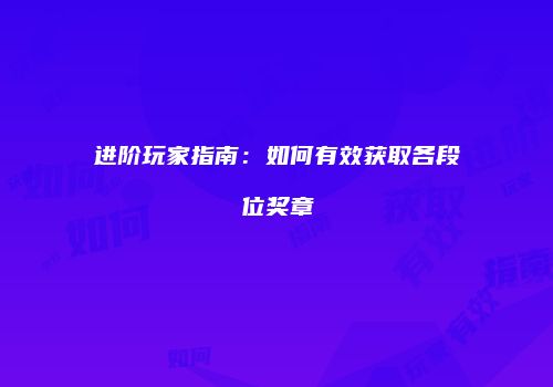 进阶玩家指南：如何有效获取各段位奖章