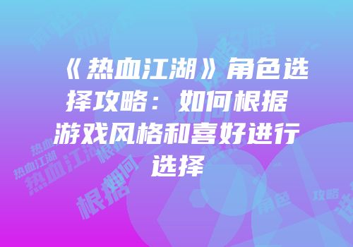 《热血江湖》角色选择攻略：如何根据游戏风格和喜好进行选择