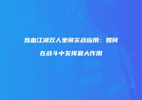 热血江湖双人坐骑实战应用：如何在战斗中发挥最大作用