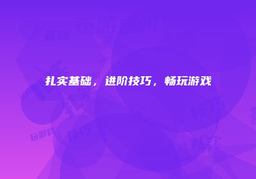 扎实基础，进阶技巧，畅玩游戏
