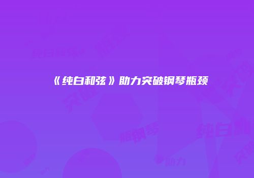 《纯白和弦》助力突破钢琴瓶颈