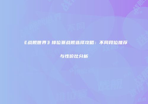 《战舰世界》排位赛战舰选择攻略：不同段位推荐与性价比分析