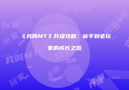 《我叫MT》升级攻略：新手到老玩家的成长之路