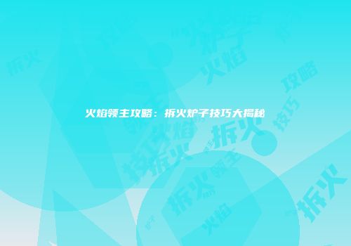 火焰领主攻略：拆火炉子技巧大揭秘