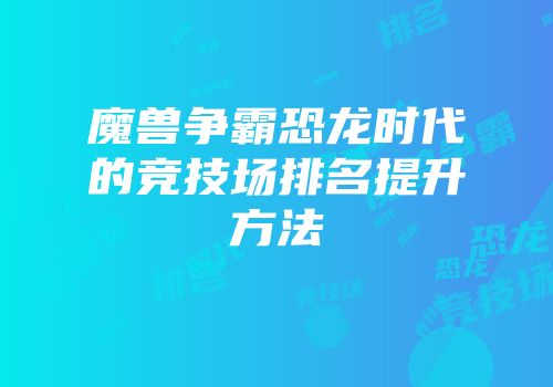 魔兽争霸恐龙时代的竞技场排名提升方法