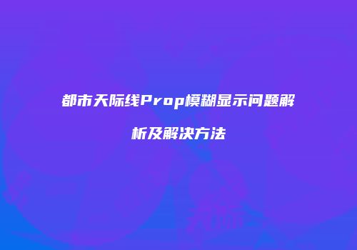 都市天际线Prop模糊显示问题解析及解决方法