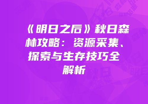 《明日之后》秋日森林攻略：资源采集、探索与生存技巧全解析