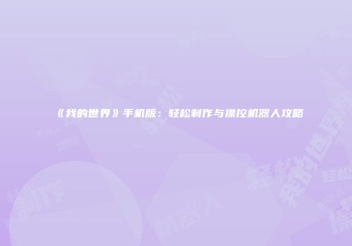 《我的世界》手机版：轻松制作与操控机器人攻略