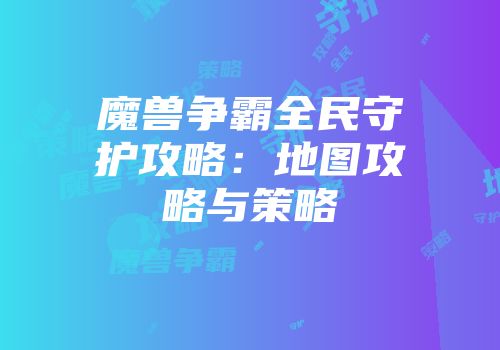 魔兽争霸全民守护攻略：地图攻略与策略