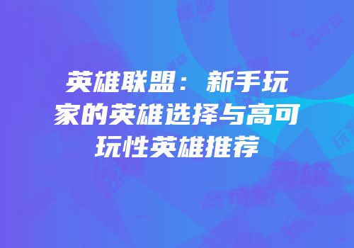 英雄联盟：新手玩家的英雄选择与高可玩性英雄推荐