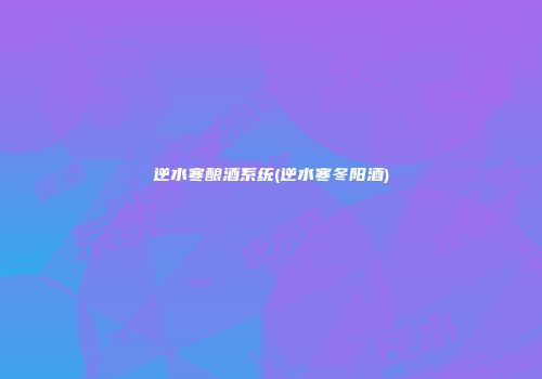 逆水寒酿酒系统(逆水寒冬阳酒)