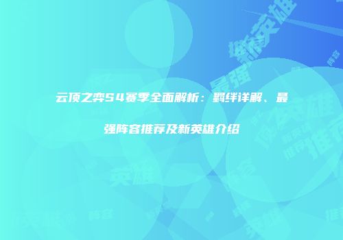 云顶之弈S4赛季全面解析：羁绊详解、最强阵容推荐及新英雄介绍