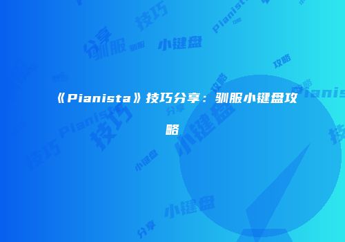《Pianista》技巧分享：驯服小键盘攻略