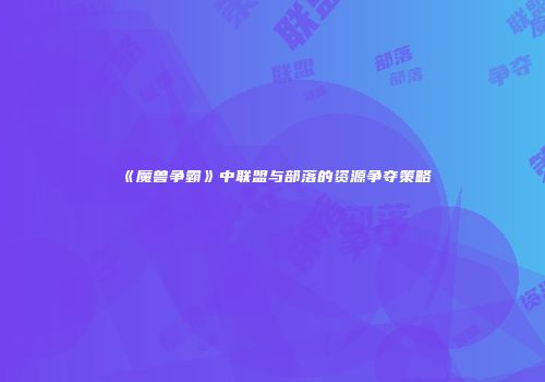 《魔兽争霸》中联盟与部落的资源争夺策略