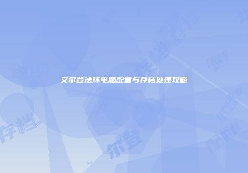 艾尔登法环电脑配置与存档处理攻略