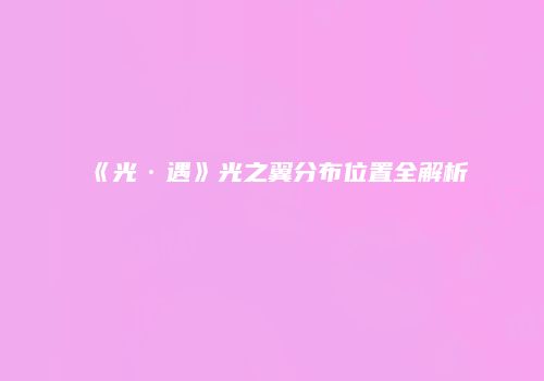 《光·遇》光之翼分布位置全解析