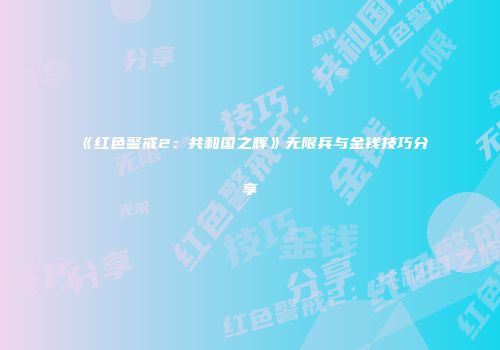 《红色警戒2：共和国之辉》无限兵与金钱技巧分享