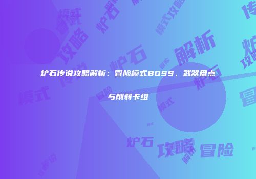 炉石传说攻略解析：冒险模式BOSS、武器盘点与削弱卡组