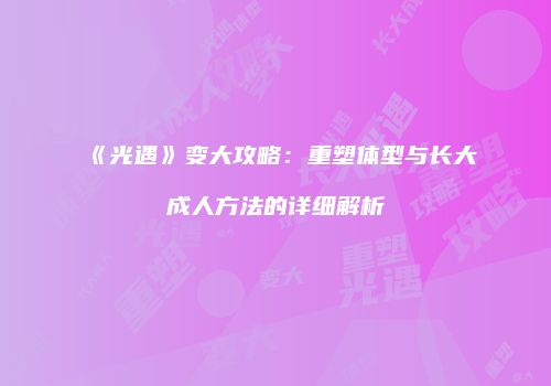 《光遇》变大攻略：重塑体型与长大成人方法的详细解析