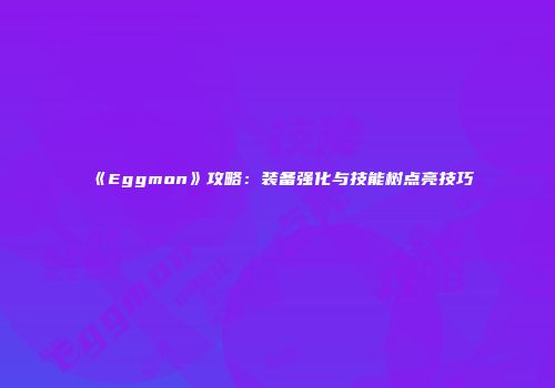 《Eggmon》攻略：装备强化与技能树点亮技巧