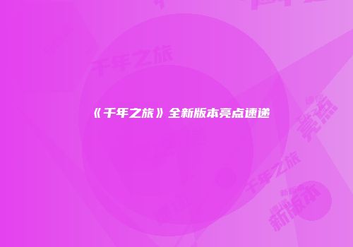 《千年之旅》全新版本亮点速递