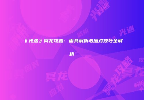 《光遇》冥龙攻略：面具解析与应对技巧全解析