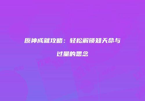 原神成就攻略：轻松解锁知天命与过量的思念