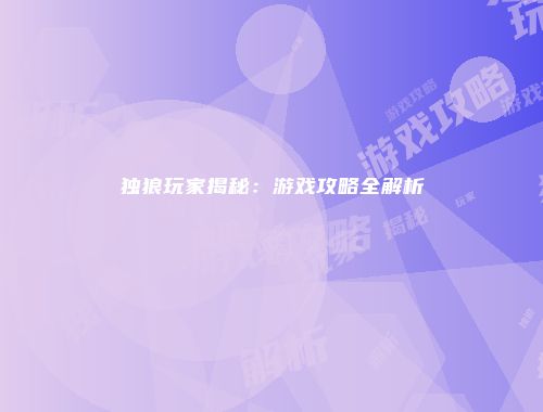 独狼玩家揭秘：游戏攻略全解析
