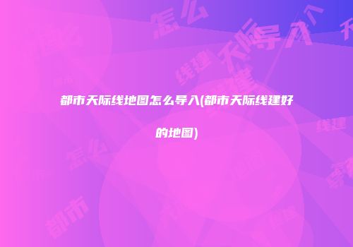 都市天际线地图怎么导入(都市天际线建好的地图)