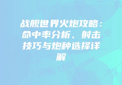 战舰世界火炮攻略：命中率分析、射击技巧与炮种选择详解