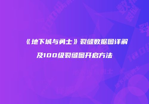 《地下城与勇士》裂缝数据图详解及100级裂缝图开启方法