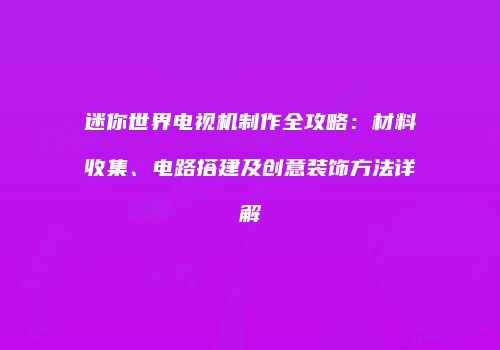 迷你世界电视机制作全攻略：材料收集、电路搭建及创意装饰方法详解