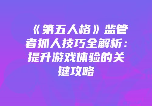 《第五人格》监管者抓人技巧全解析：提升游戏体验的关键攻略