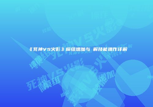 《死神VS火影》模组增加与卍解技能操作详解