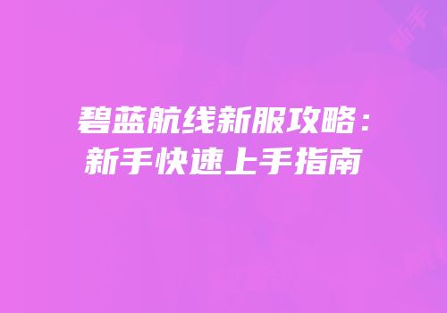 碧蓝航线新服攻略：新手快速上手指南