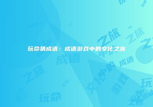 玩命猜成语：成语游戏中的文化之旅