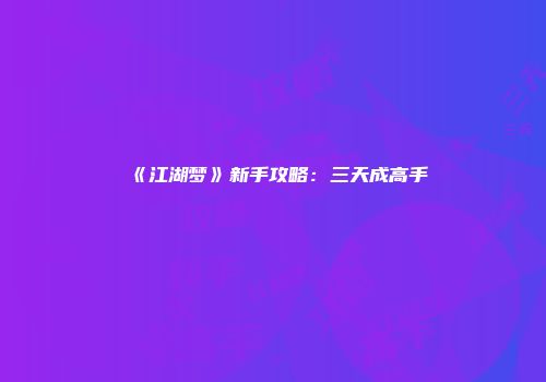 《江湖梦》新手攻略：三天成高手